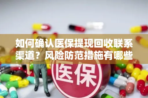 如何确认医保提现回收联系渠道？风险防范措施有哪些？